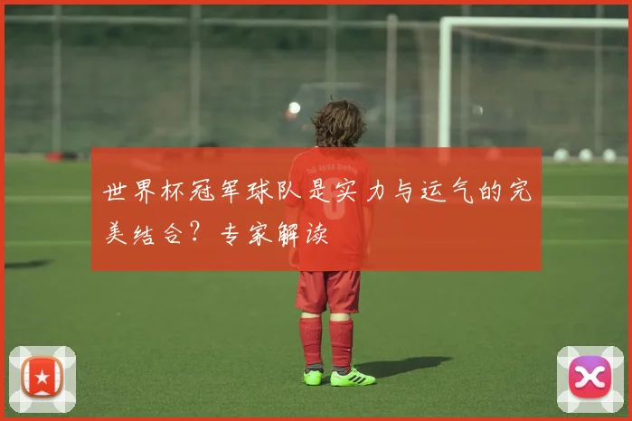 世界杯冠军球队是实力与运气的完美结合？专家解读