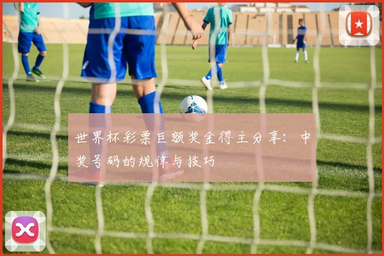 世界杯彩票巨额奖金得主分享：中奖号码的规律与技巧